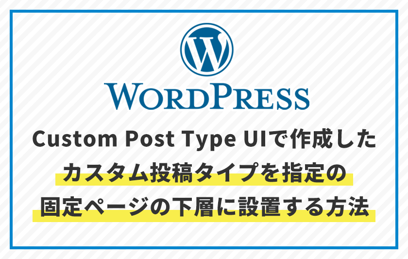 Custom Post Type UIで作成した カスタム投稿タイプを指定の 固定ページの下層に設置する方法